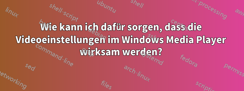 Wie kann ich dafür sorgen, dass die Videoeinstellungen im Windows Media Player wirksam werden?