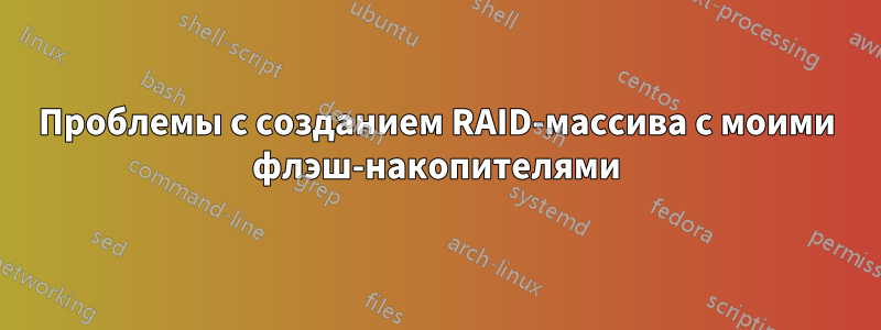 Проблемы с созданием RAID-массива с моими флэш-накопителями