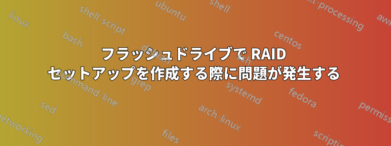 フラッシュドライブで RAID セットアップを作成する際に問題が発生する