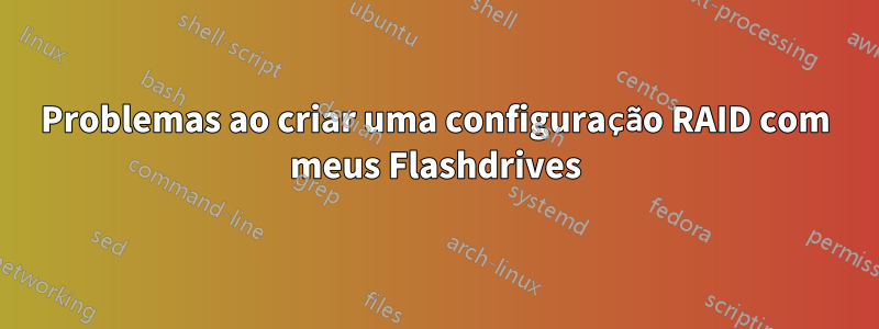 Problemas ao criar uma configuração RAID com meus Flashdrives