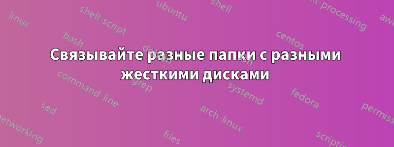 Связывайте разные папки с разными жесткими дисками