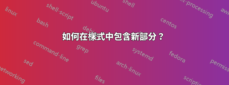 如何在樣式中包含新部分？