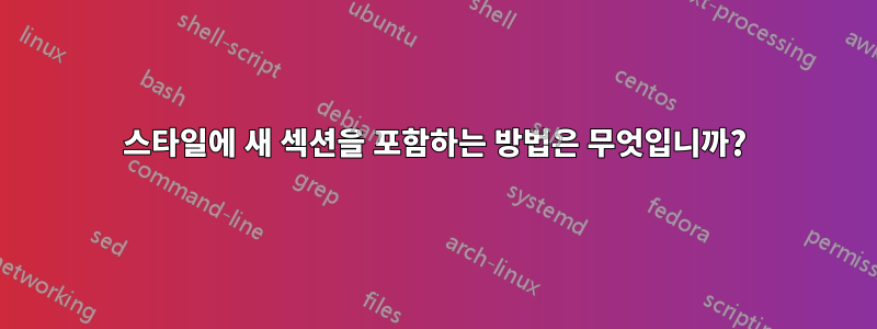 스타일에 새 섹션을 포함하는 방법은 무엇입니까?