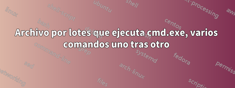 Archivo por lotes que ejecuta cmd.exe, varios comandos uno tras otro