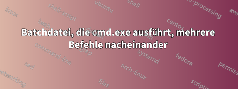 Batchdatei, die cmd.exe ausführt, mehrere Befehle nacheinander