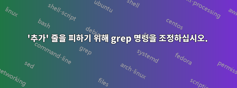 '추가' 줄을 피하기 위해 grep 명령을 조정하십시오.