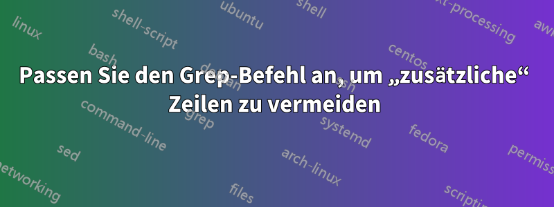 Passen Sie den Grep-Befehl an, um „zusätzliche“ Zeilen zu vermeiden