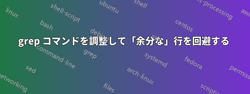 grep コマンドを調整して「余分な」行を回避する