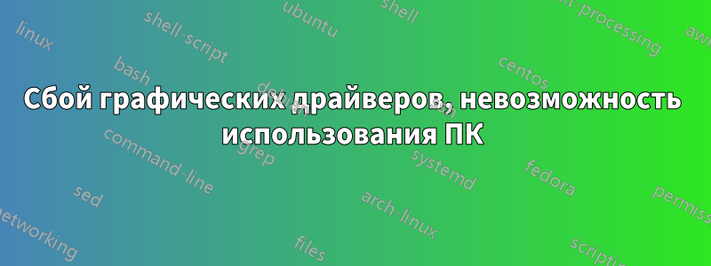 Сбой графических драйверов, невозможность использования ПК