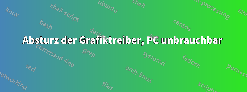 Absturz der Grafiktreiber, PC unbrauchbar