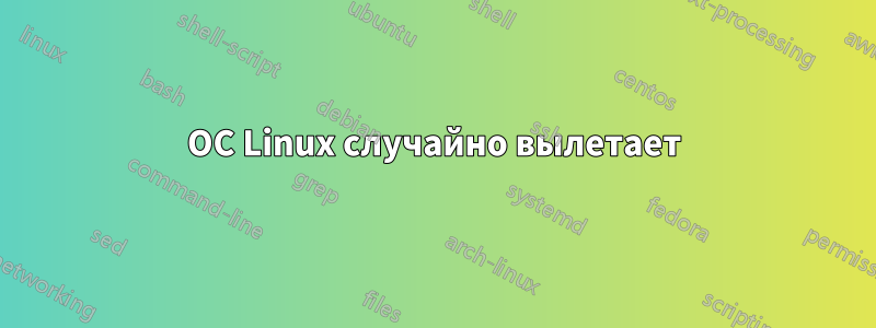 ОС Linux случайно вылетает