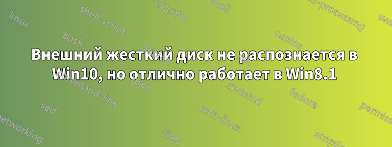 Внешний жесткий диск не распознается в Win10, но отлично работает в Win8.1