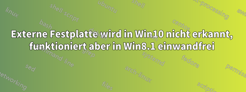 Externe Festplatte wird in Win10 nicht erkannt, funktioniert aber in Win8.1 einwandfrei