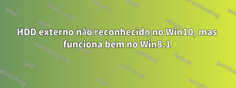 HDD externo não reconhecido no Win10, mas funciona bem no Win8.1