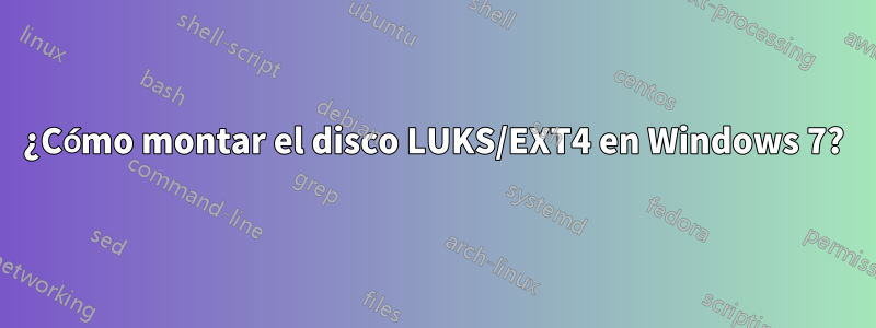 ¿Cómo montar el disco LUKS/EXT4 en Windows 7?