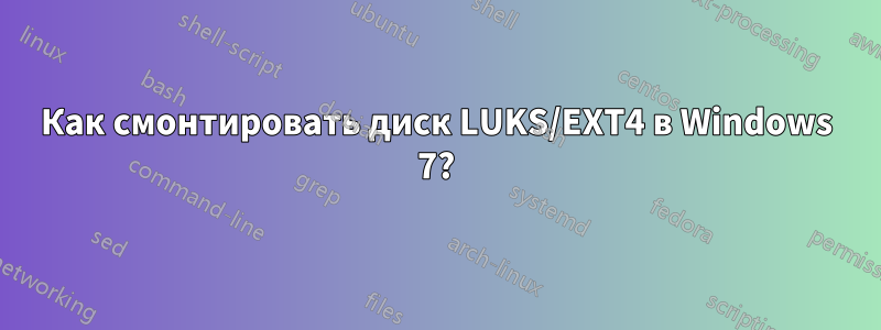 Как смонтировать диск LUKS/EXT4 в Windows 7?