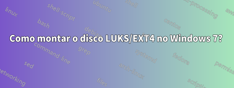 Como montar o disco LUKS/EXT4 no Windows 7?