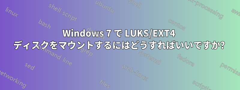 Windows 7 で LUKS/EXT4 ディスクをマウントするにはどうすればいいですか?