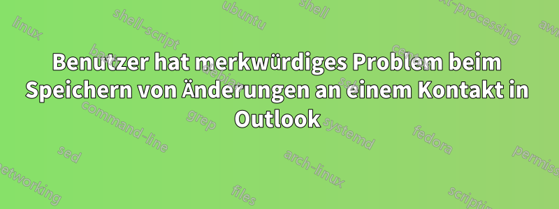 Benutzer hat merkwürdiges Problem beim Speichern von Änderungen an einem Kontakt in Outlook