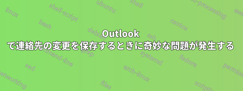 Outlook で連絡先の変更を保存するときに奇妙な問題が発生する