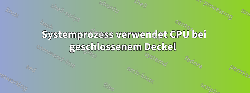 Systemprozess verwendet CPU bei geschlossenem Deckel 