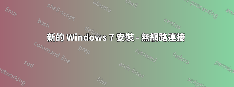 新的 Windows 7 安裝 - 無網路連接