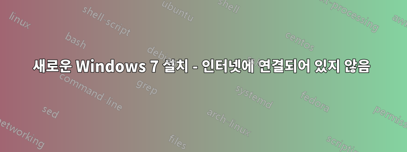 새로운 Windows 7 설치 - 인터넷에 연결되어 있지 않음