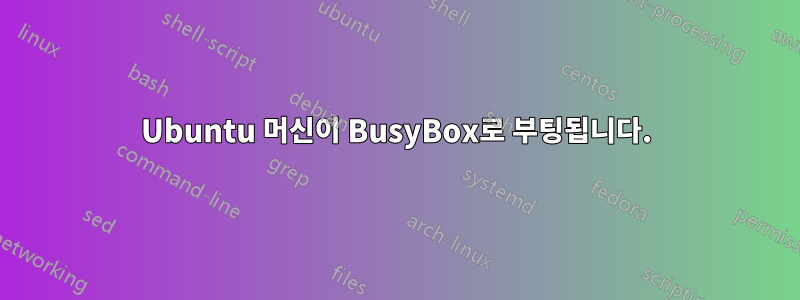 Ubuntu 머신이 BusyBox로 부팅됩니다.