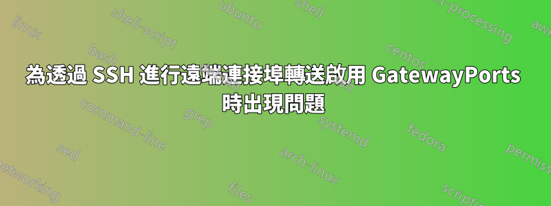 為透過 SSH 進行遠端連接埠轉送啟用 GatewayPorts 時出現問題