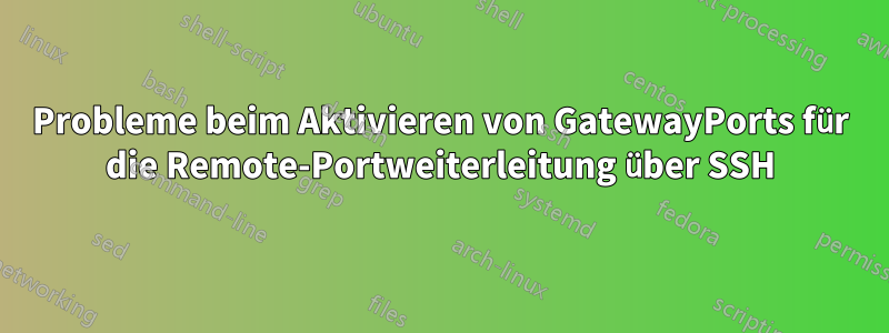 Probleme beim Aktivieren von GatewayPorts für die Remote-Portweiterleitung über SSH