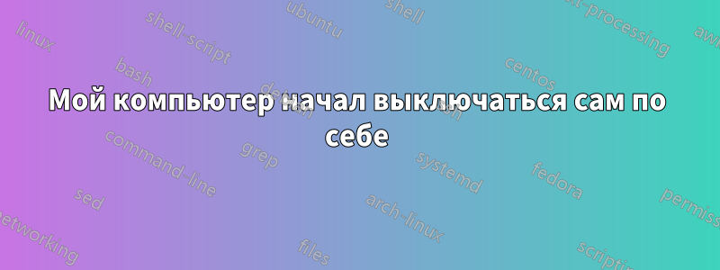 Мой компьютер начал выключаться сам по себе