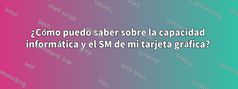 ¿Cómo puedo saber sobre la capacidad informática y el SM de mi tarjeta gráfica?