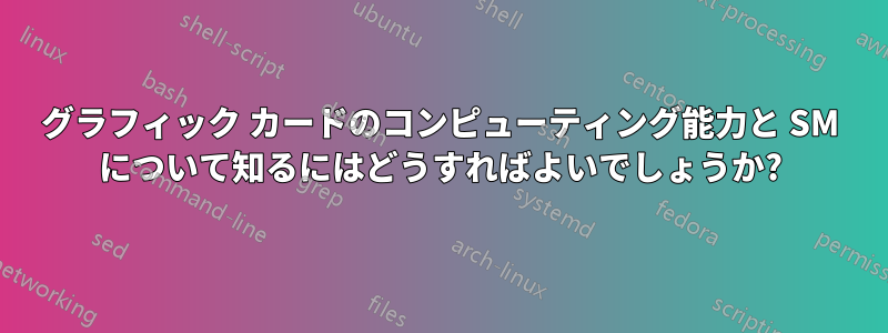 グラフィック カードのコンピューティング能力と SM について知るにはどうすればよいでしょうか?