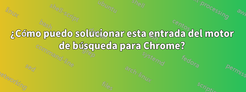 ¿Cómo puedo solucionar esta entrada del motor de búsqueda para Chrome?