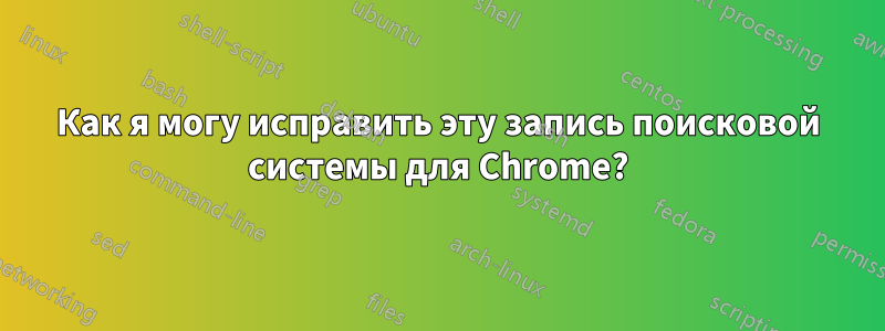 Как я могу исправить эту запись поисковой системы для Chrome?