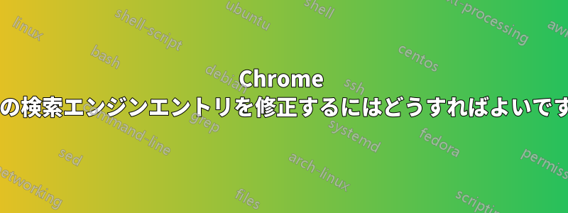 Chrome のこの検索エンジンエントリを修正するにはどうすればよいですか?