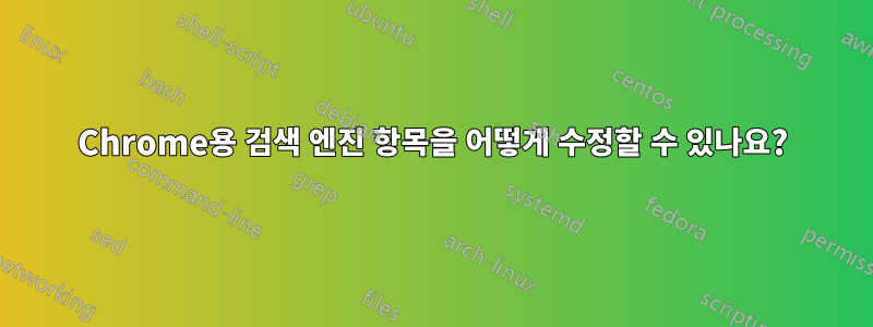 Chrome용 검색 엔진 항목을 어떻게 수정할 수 있나요?