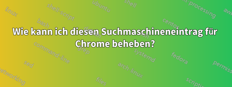 Wie kann ich diesen Suchmaschineneintrag für Chrome beheben?