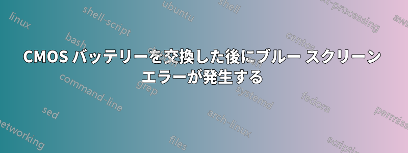 CMOS バッテリーを交換した後にブルー スクリーン エラーが発生する