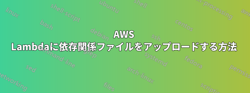 AWS Lambdaに依存関係ファイルをアップロードする方法