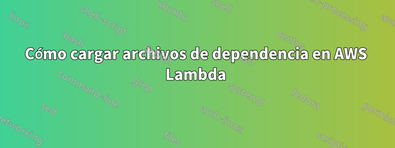 Cómo cargar archivos de dependencia en AWS Lambda