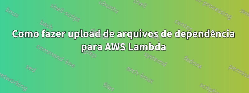 Como fazer upload de arquivos de dependência para AWS Lambda