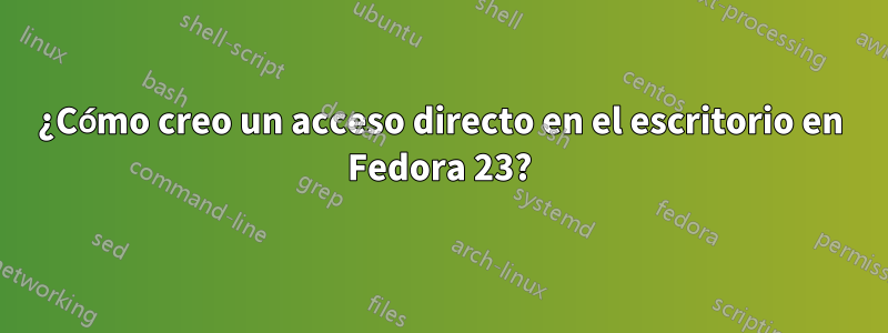 ¿Cómo creo un acceso directo en el escritorio en Fedora 23?