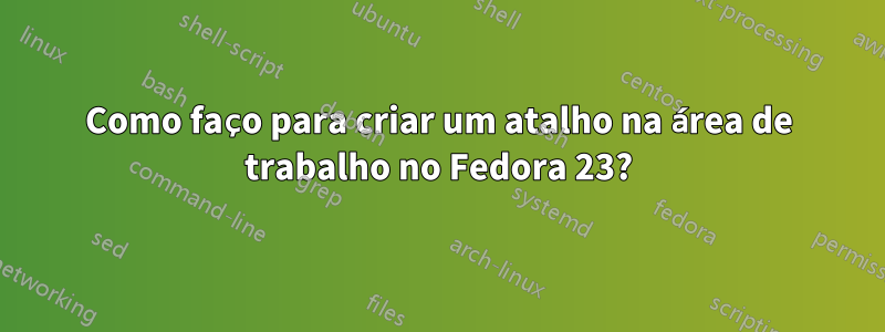 Como faço para criar um atalho na área de trabalho no Fedora 23?