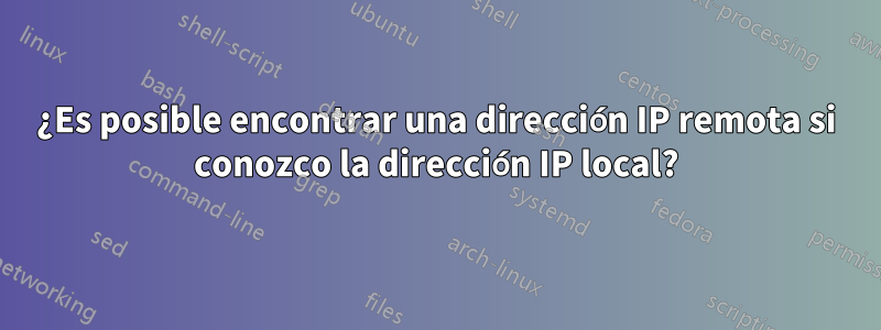 ¿Es posible encontrar una dirección IP remota si conozco la dirección IP local?