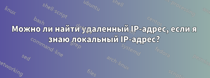 Можно ли найти удаленный IP-адрес, если я знаю локальный IP-адрес?