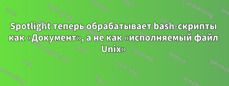 Spotlight теперь обрабатывает bash-скрипты как «Документ», а не как «исполняемый файл Unix»