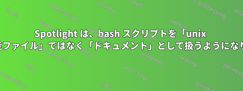 Spotlight は、bash スクリプトを「unix 実行可能ファイル」ではなく「ドキュメント」として扱うようになりました