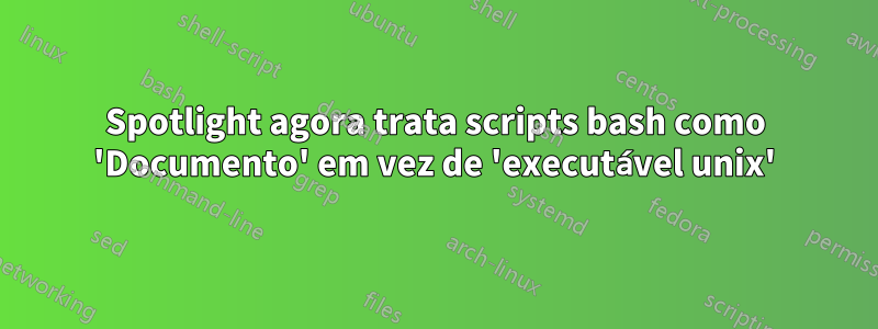 Spotlight agora trata scripts bash como 'Documento' em vez de 'executável unix'