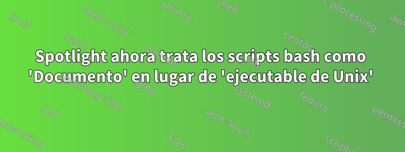 Spotlight ahora trata los scripts bash como 'Documento' en lugar de 'ejecutable de Unix'